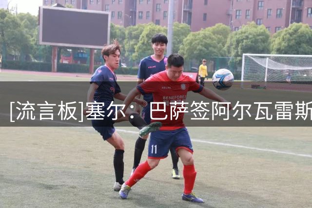 [流言板]塞尔：巴萨签阿尔瓦雷斯希望愈发渺茫，出2亿欧也无法做到